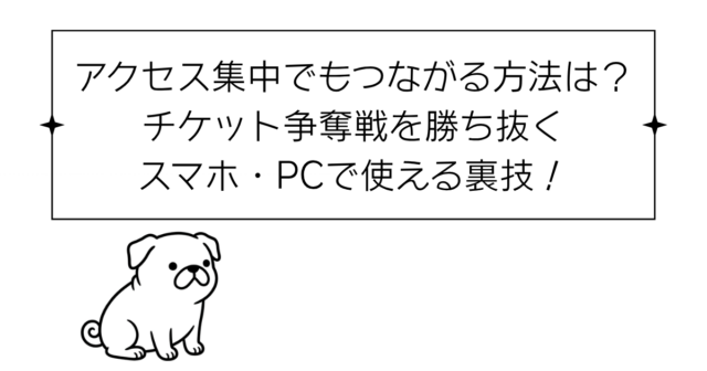アクセス集中でもつながる方法は？チケット争奪戦を勝ち抜くスマホ・PCで使える裏技！